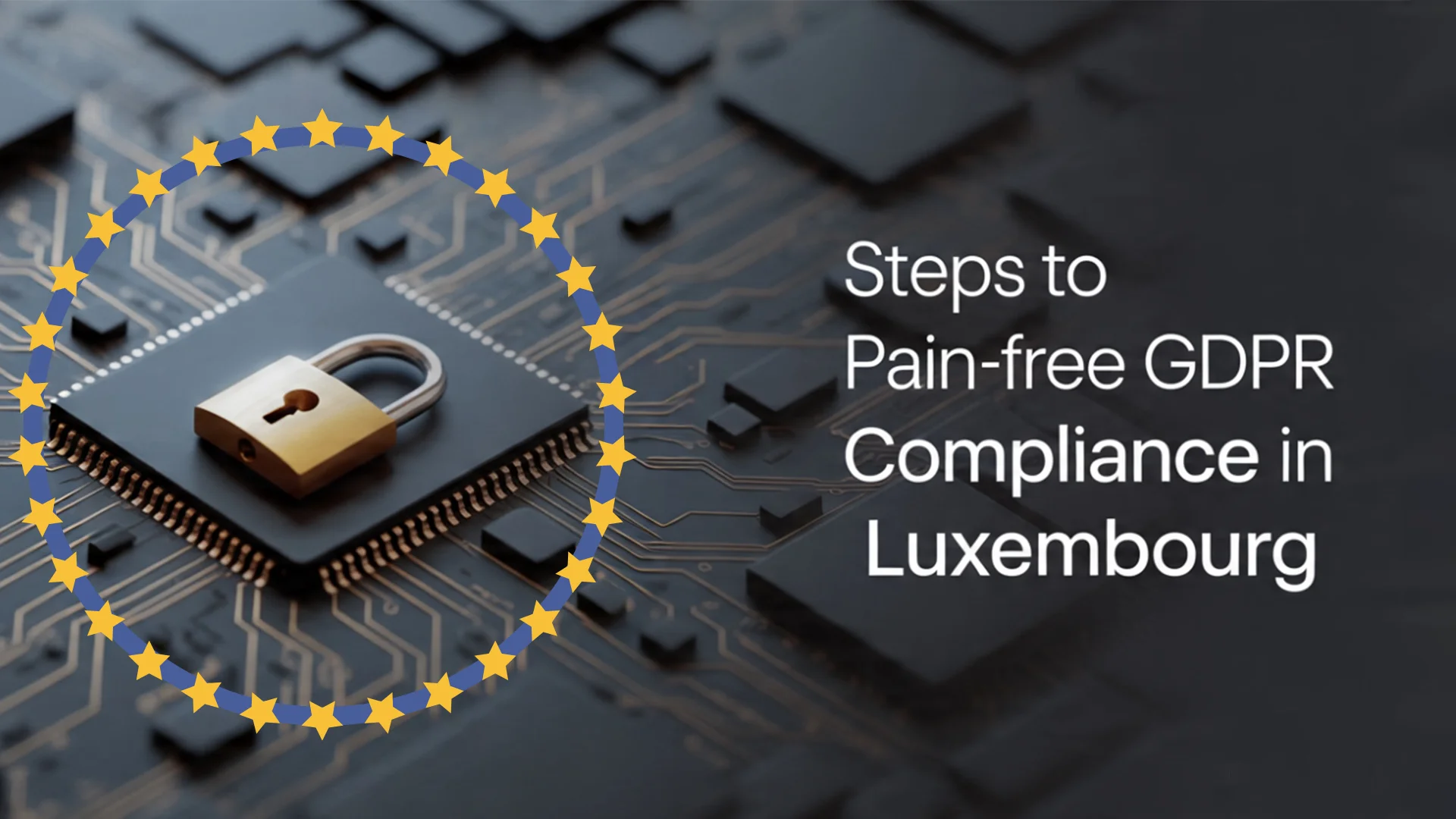 Steps to Pain-Free GDPR Compliance in Luxembourg