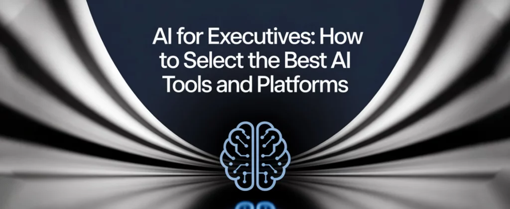 AI for Executives: How to Select the Best AI Tools and Platforms